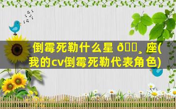 倒霉死勒什么星 🕸 座(我的cv倒霉死勒代表角色)